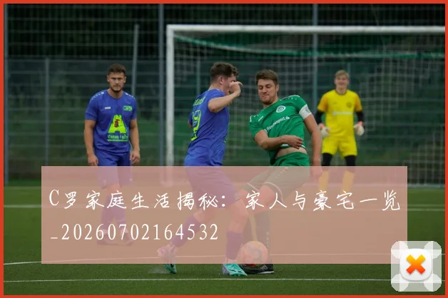 C罗家庭生活揭秘:家人与豪宅一览_20260702164532