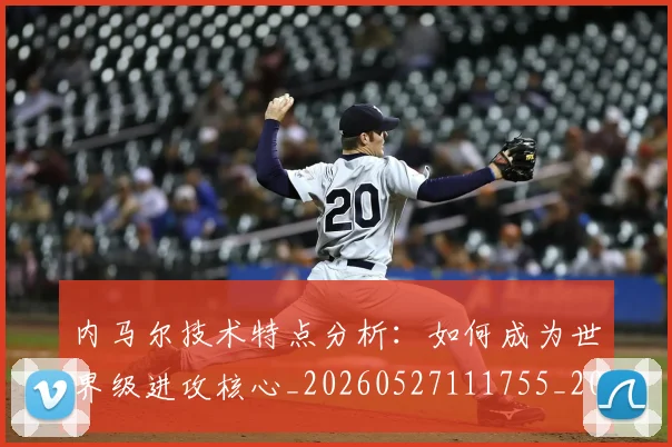 内马尔技术特点分析：如何成为世界级进攻核心_20260527111755_20260703215302