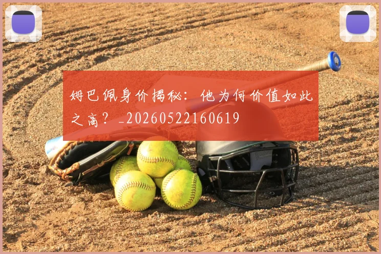 姆巴佩身价揭秘：他为何价值如此之高？_20260522160619