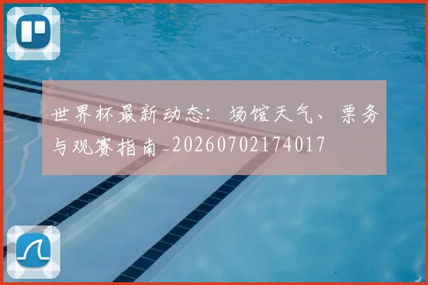 世界杯最新动态：场馆天气、票务与观赛指南_20260702174017