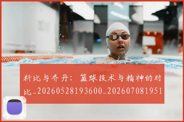科比与乔丹:篮球技术与精神的对比_20260528193600_20260708195112_20260802165011