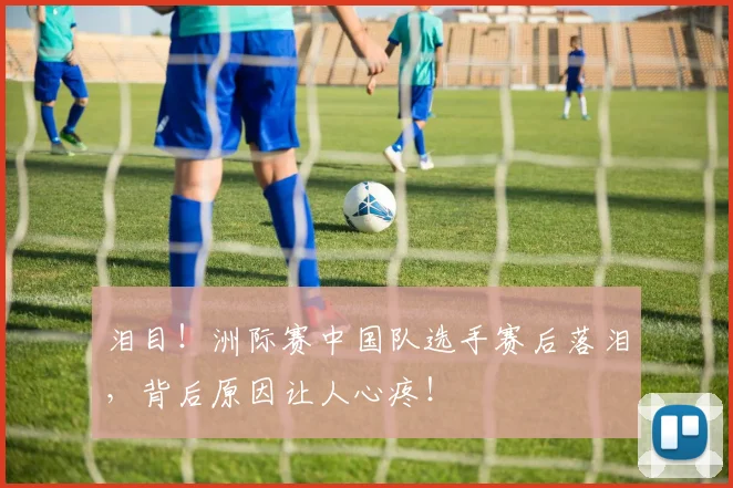 泪目！洲际赛中国队选手赛后落泪，背后原因让人心疼！