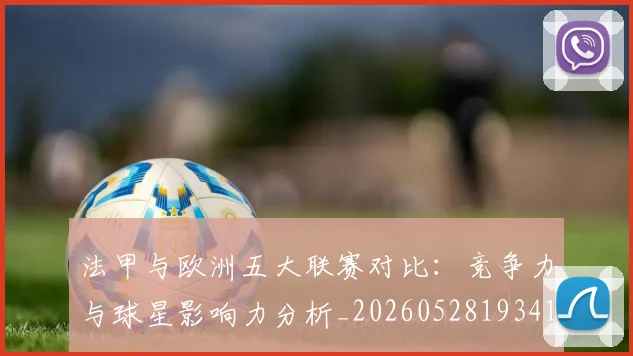 法甲与欧洲五大联赛对比：竞争力与球星影响力分析_20260528193414_20260707153017