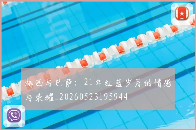 梅西与巴萨:21年红蓝岁月的情感与荣耀_20260523195944