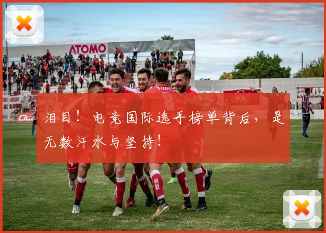 泪目!电竞国际选手榜单背后,是无数汗水与坚持!