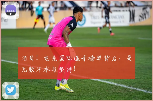 泪目!电竞国际选手榜单背后,是无数汗水与坚持!