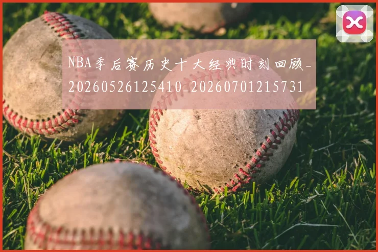 NBA季后赛历史十大经典时刻回顾_20260526125410_20260701215731
