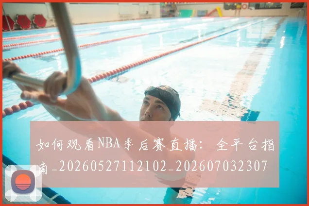 如何观看NBA季后赛直播：全平台指南_20260527112102_20260703230715
