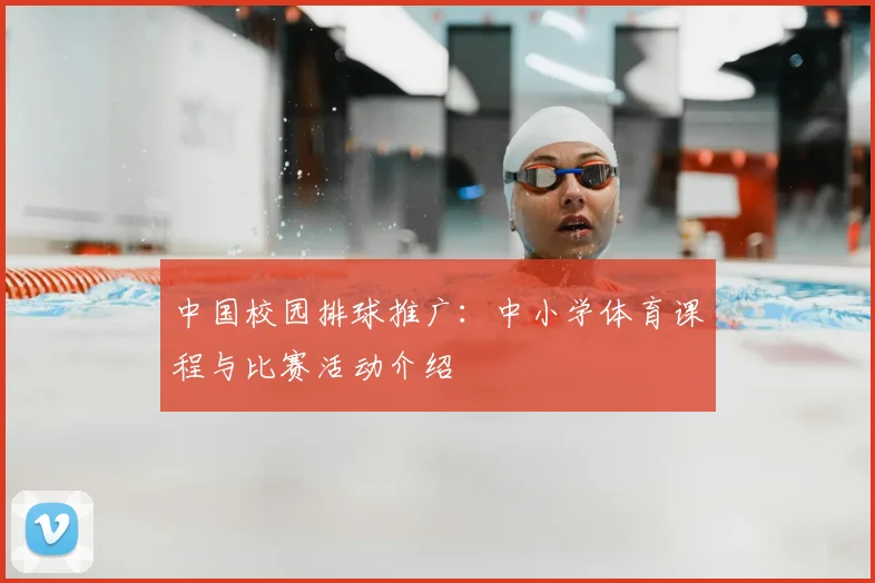中国校园排球推广：中小学体育课程与比赛活动介绍