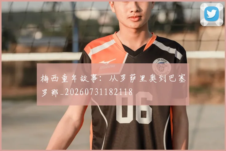 梅西童年故事:从罗萨里奥到巴塞罗那_20260731182118