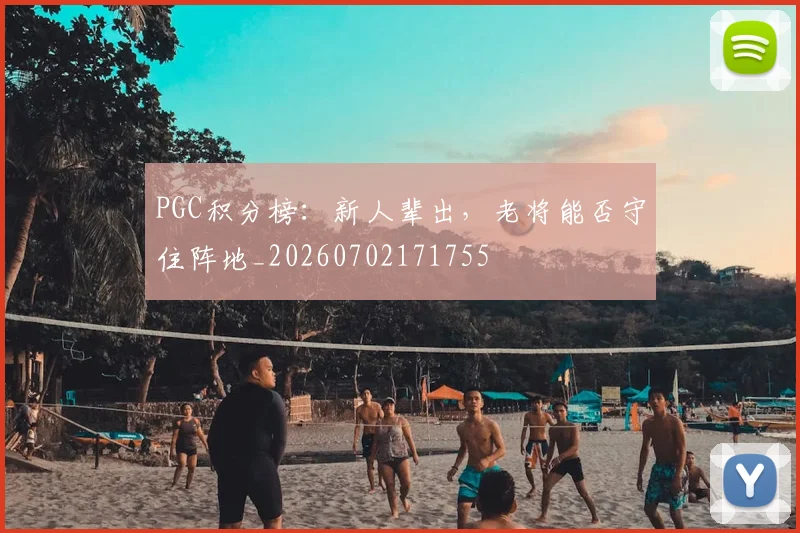 PGC积分榜:新人辈出,老将能否守住阵地_20260702171755