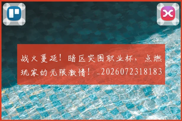 战火蔓延！暗区突围职业杯，点燃玩家的无限激情！_20260723181835