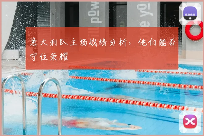 意大利队主场战绩分析，他们能否守住荣耀