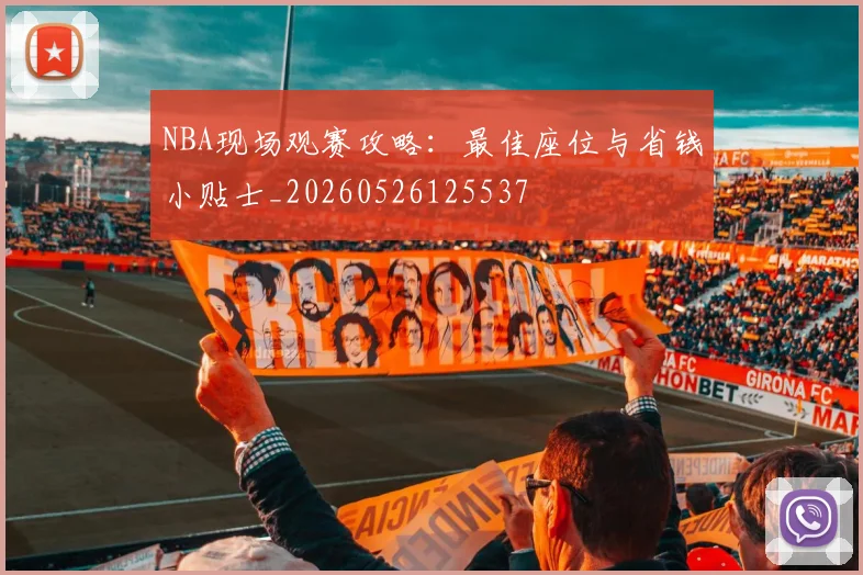 NBA现场观赛攻略:最佳座位与省钱小贴士_20260526125537