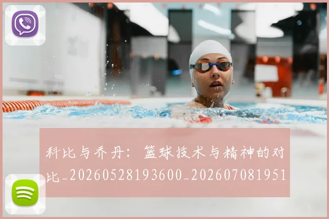 科比与乔丹:篮球技术与精神的对比_20260528193600_20260708195112_20260802165011