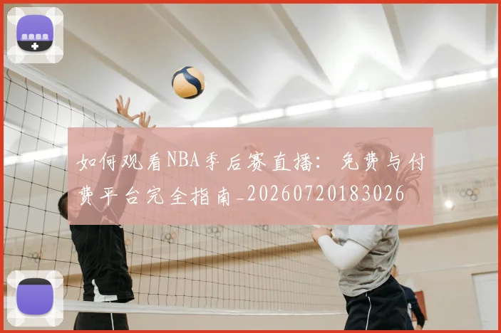 如何观看NBA季后赛直播:免费与付费平台完全指南_20260720183026