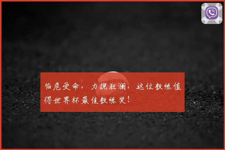 临危受命，力挽狂澜，这位教练值得世界杯最佳教练奖！
