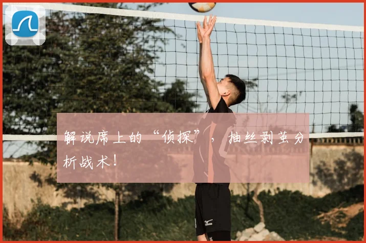 解说席上的“侦探”，抽丝剥茧分析战术！