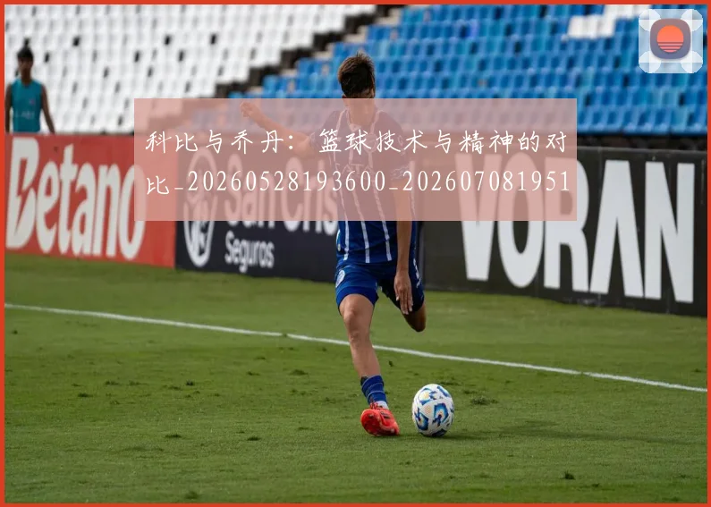 科比与乔丹：篮球技术与精神的对比_20260528193600_20260708195112