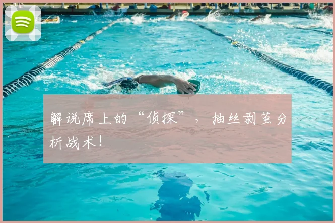 解说席上的“侦探”,抽丝剥茧分析战术!