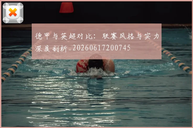 德甲与英超对比：联赛风格与实力深度剖析_20260617200745