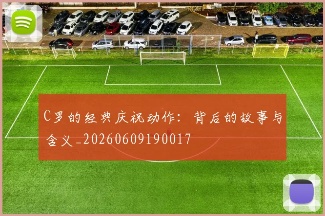 C罗的经典庆祝动作：背后的故事与含义_20260609190017