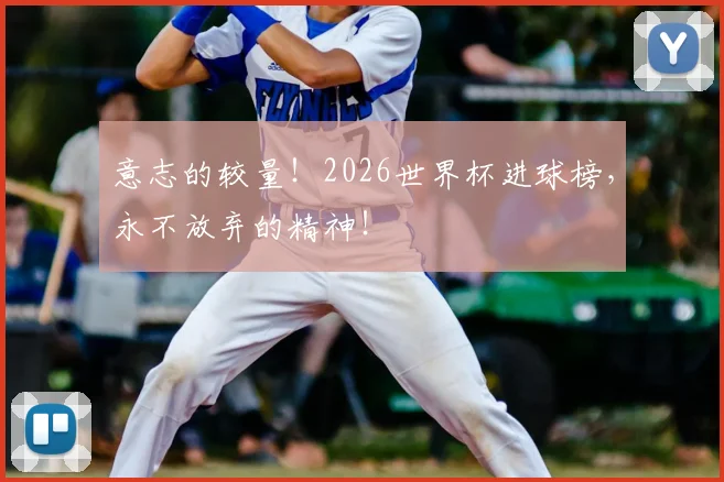 意志的较量！2026世界杯进球榜，永不放弃的精神！