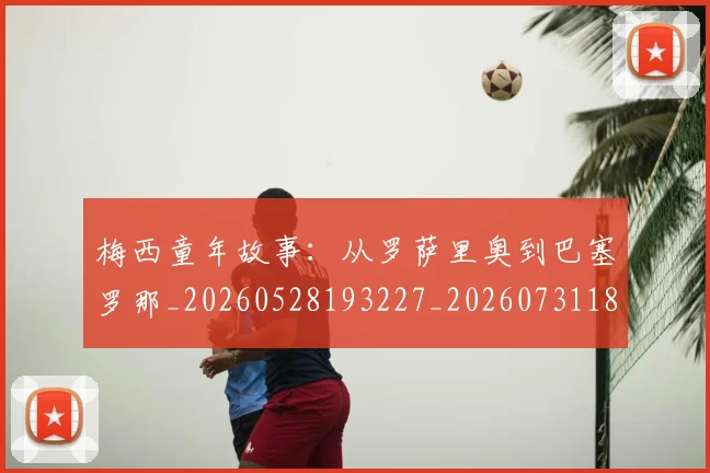 梅西童年故事:从罗萨里奥到巴塞罗那_20260528193227_20260731182119