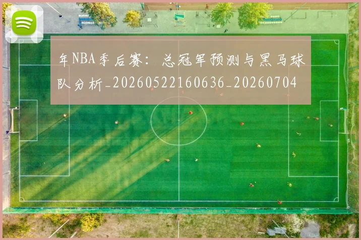 年NBA季后赛：总冠军预测与黑马球队分析_20260522160636_20260704171501