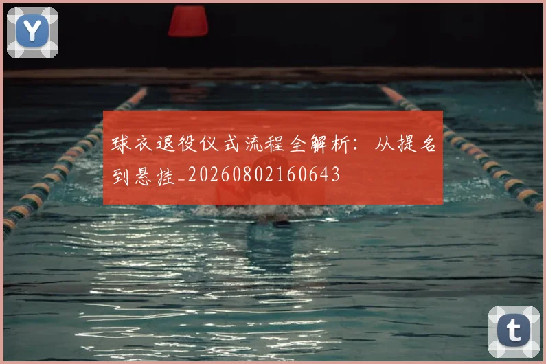 球衣退役仪式流程全解析：从提名到悬挂_20260802160643