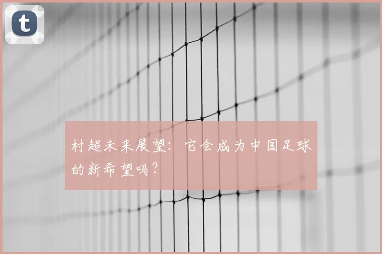 村超未来展望:它会成为中国足球的新希望吗?