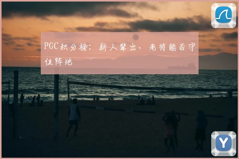 PGC积分榜：新人辈出，老将能否守住阵地