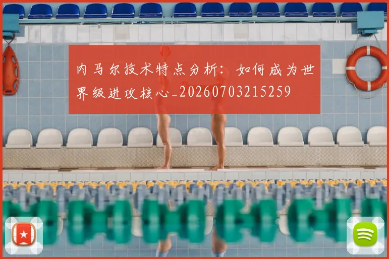 内马尔技术特点分析：如何成为世界级进攻核心_20260703215259