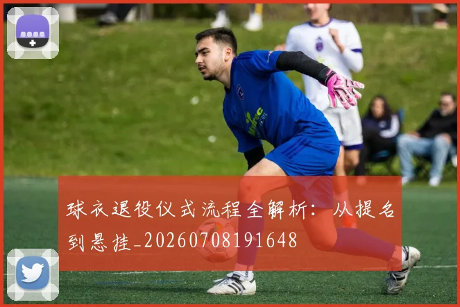 球衣退役仪式流程全解析:从提名到悬挂_20260708191648